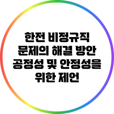한전 비정규직 문제의 해결 방안: 공정성 및 안정성을 위한 제언