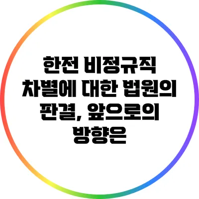 한전 비정규직 차별에 대한 법원의 판결, 앞으로의 방향은?