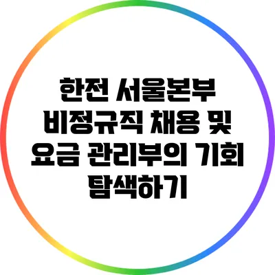 한전 서울본부 비정규직 채용 및 요금 관리부의 기회 탐색하기