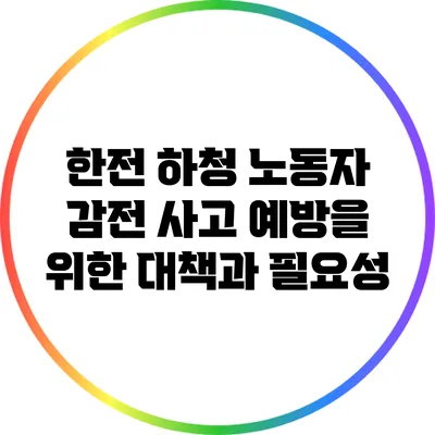 한전 하청 노동자 감전 사고 예방을 위한 대책과 필요성