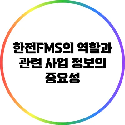 한전FMS의 역할과 관련 사업 정보의 중요성
