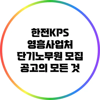 한전KPS 영흥사업처 단기노무원 모집 공고의 모든 것