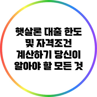햇살론 대출 한도 및 자격조건 계산하기: 당신이 알아야 할 모든 것