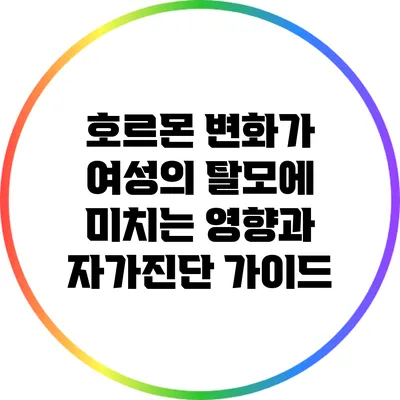 호르몬 변화가 여성의 탈모에 미치는 영향과 자가진단 가이드