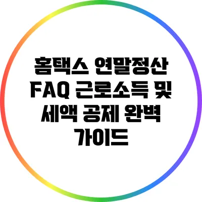 홈택스 연말정산 FAQ: 근로소득 및 세액 공제 완벽 가이드
