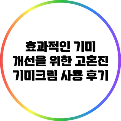 효과적인 기미 개선을 위한 고혼진 기미크림 사용 후기