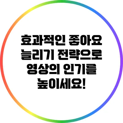 효과적인 좋아요 늘리기 전략으로 영상의 인기를 높이세요!