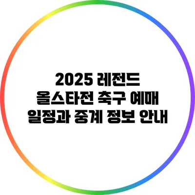 2025 레전드 올스타전 축구 예매 일정과 중계 정보 안내