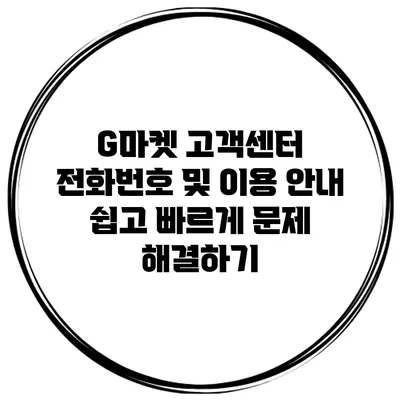 G마켓 고객센터 전화번호 및 이용 안내: 쉽고 빠르게 문제 해결하기