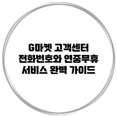 G마켓 고객센터 전화번호와 연중무휴 서비스 완벽 가이드