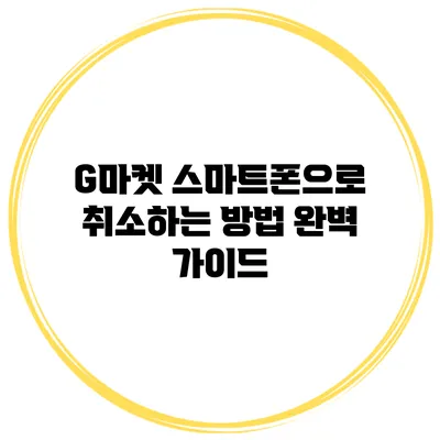 G마켓 스마트폰으로 취소하는 방법 완벽 가이드