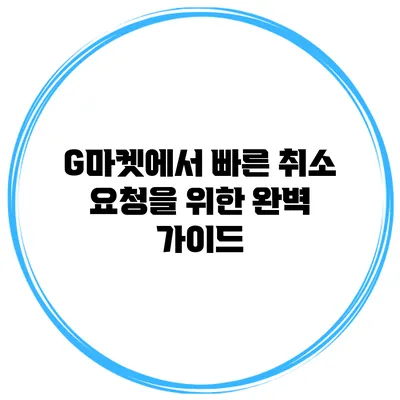 G마켓에서 빠른 취소 요청을 위한 완벽 가이드