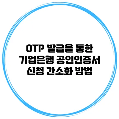 OTP 발급을 통한 기업은행 공인인증서 신청 간소화 방법
