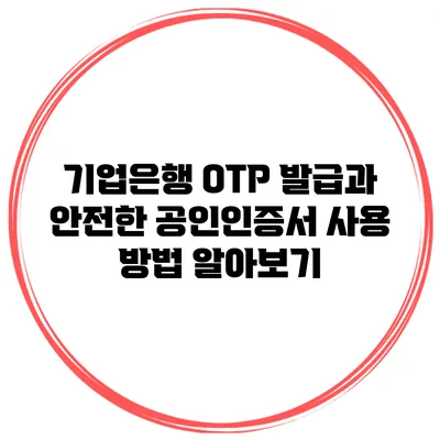 기업은행 OTP 발급과 안전한 공인인증서 사용 방법 알아보기