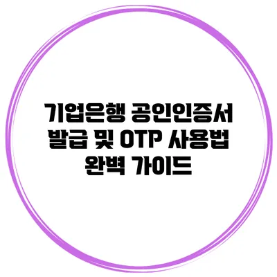 기업은행 공인인증서 발급 및 OTP 사용법 완벽 가이드