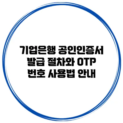 기업은행 공인인증서 발급 절차와 OTP 번호 사용법 안내