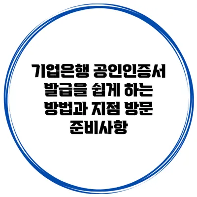 기업은행 공인인증서 발급을 쉽게 하는 방법과 지점 방문 준비사항