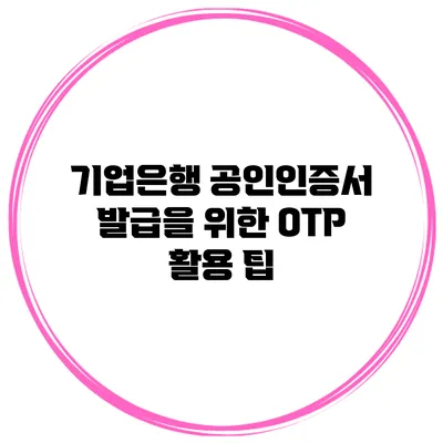 기업은행 공인인증서 발급을 위한 OTP 활용 팁