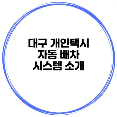 대구 개인택시 자동 배차 시스템 소개