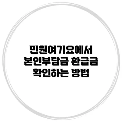 민원여기요에서 본인부담금 환급금 확인하는 방법
