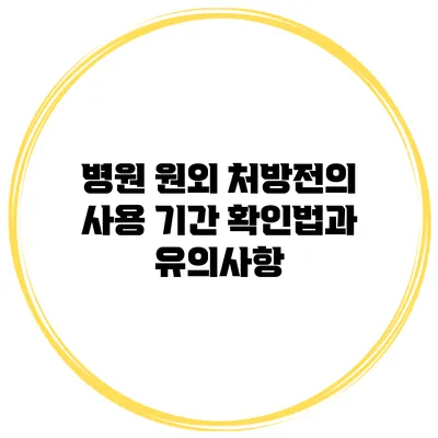 병원 원외 처방전의 사용 기간 확인법과 유의사항