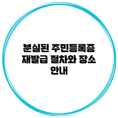 분실된 주민등록증 재발급: 절차와 장소 안내