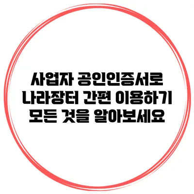 사업자 공인인증서로 나라장터 간편 이용하기: 모든 것을 알아보세요