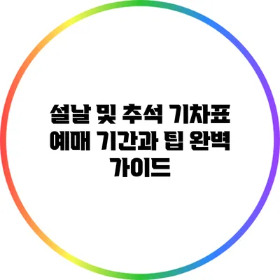설날 및 추석 기차표 예매 기간과 팁 완벽 가이드