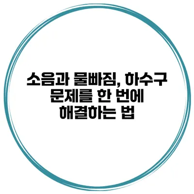 소음과 물빠짐, 하수구 문제를 한 번에 해결하는 법