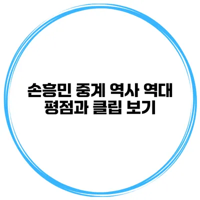 손흥민 중계 역사 역대 평점과 클립 보기