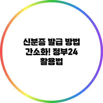 신분증 발급 방법 간소화! 정부24 활용법