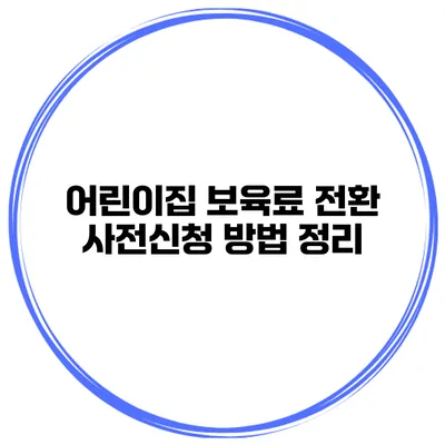 어린이집 보육료 전환 사전신청 방법 정리