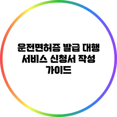 운전면허증 발급 대행 서비스 신청서 작성 가이드