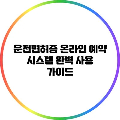 운전면허증 온라인 예약 시스템 완벽 사용 가이드