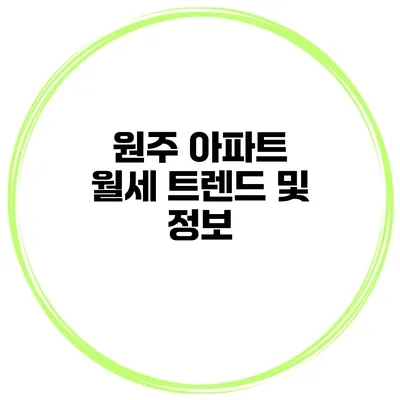 원주 아파트 월세 트렌드 및 정보