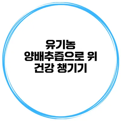유기농 양배추즙으로 위 건강 챙기기