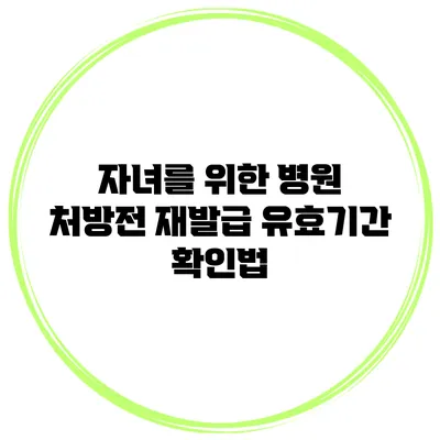 자녀를 위한 병원 처방전 재발급 유효기간 확인법