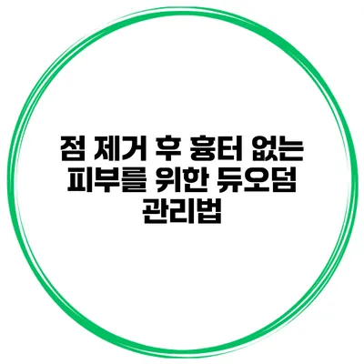 점 제거 후 흉터 없는 피부를 위한 듀오덤 관리법