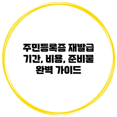 주민등록증 재발급: 기간, 비용, 준비물 완벽 가이드