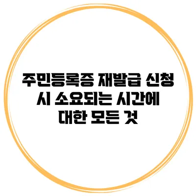 주민등록증 재발급 신청 시 소요되는 시간에 대한 모든 것