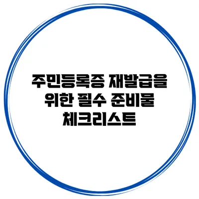주민등록증 재발급을 위한 필수 준비물 체크리스트