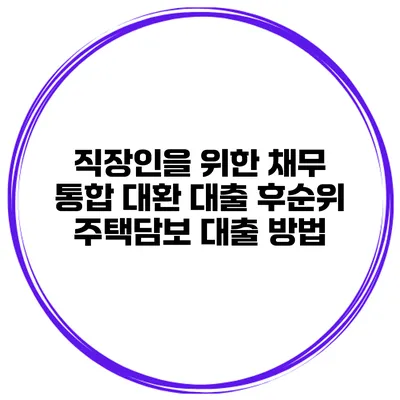 직장인을 위한 채무 통합 대환 대출 후순위 주택담보 대출 방법