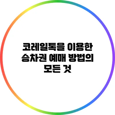 코레일톡을 이용한 승차권 예매 방법의 모든 것