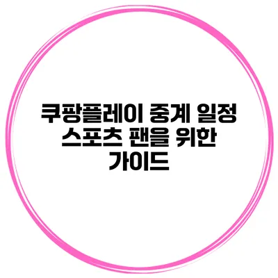 쿠팡플레이 중계 일정 스포츠 팬을 위한 가이드