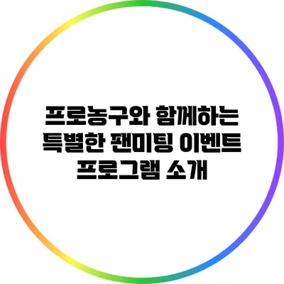 프로농구와 함께하는 특별한 팬미팅 이벤트 프로그램 소개