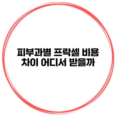 피부과별 프락셀 비용 차이 어디서 받을까?