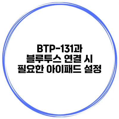 BTP-131과 블루투스 연결 시 필요한 아이패드 설정