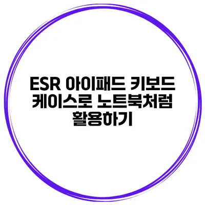 ESR 아이패드 키보드 케이스로 노트북처럼 활용하기