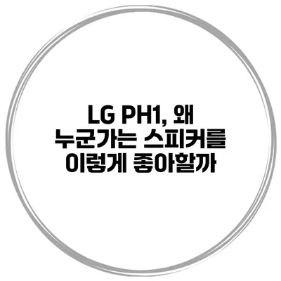 LG PH1, 왜 누군가는 스피커를 이렇게 좋아할까?