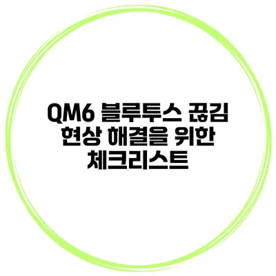 QM6 블루투스 끊김 현상 해결을 위한 체크리스트